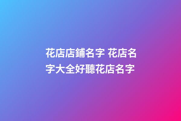 花店店鋪名字 花店名字大全好聽花店名字-第1張-店鋪起名-玄機派